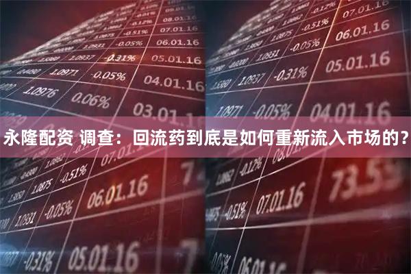 永隆配资 调查:回流药到底是如何重新流入市场的?
