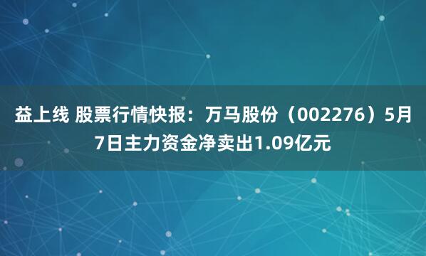 益上线 股票行情快报：万马股份（002276）5月7日主力资金净卖出1.09亿元