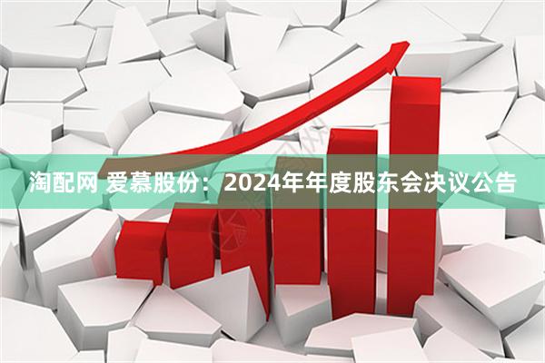 淘配网 爱慕股份：2024年年度股东会决议公告
