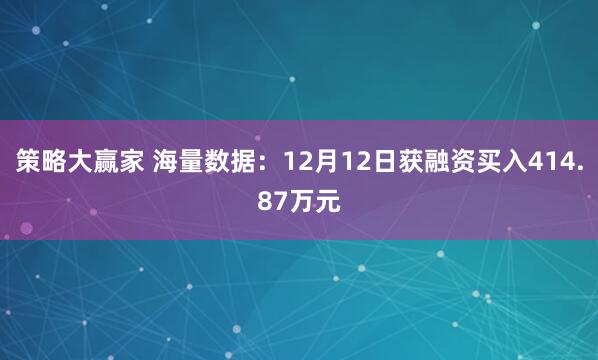 策略大赢家 海量数据：12月12日获融资买入414.87万元