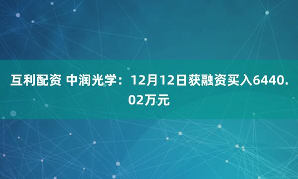 互利配资 中润光学：12月12日获融资买入6440.02万元