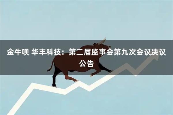 金牛呗 华丰科技：第二届监事会第九次会议决议公告