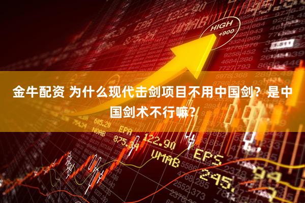 金牛配资 为什么现代击剑项目不用中国剑？是中国剑术不行嘛？