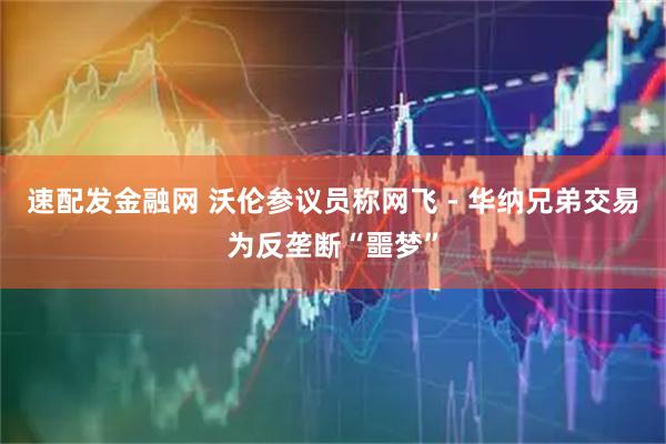速配发金融网 沃伦参议员称网飞 - 华纳兄弟交易为反垄断“噩梦”