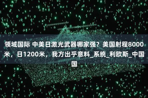 领域国际 中美日激光武器哪家强？美国射程8000米，日1200米，我方出乎意料_系统_利欧斯_中国